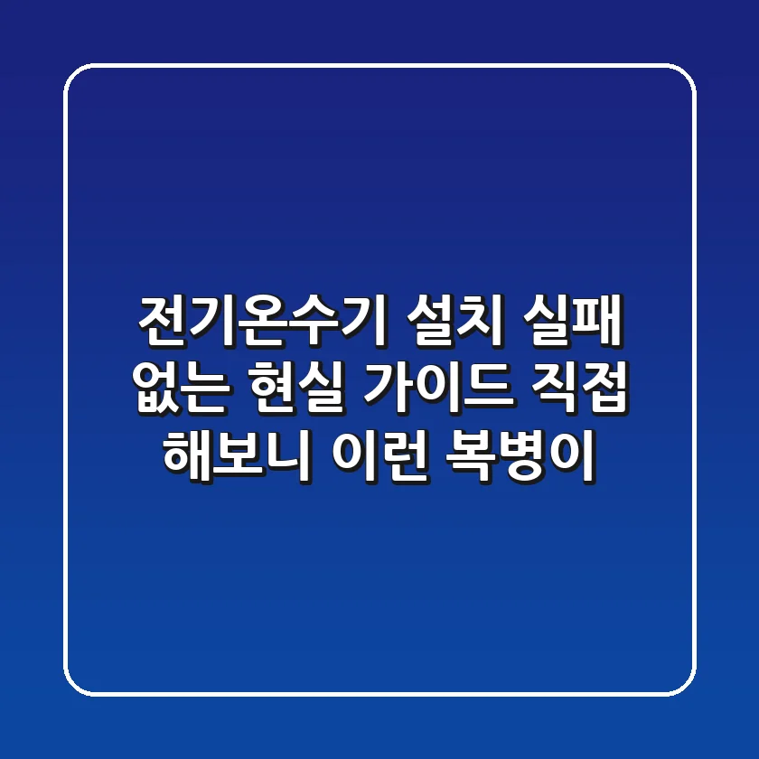 전기온수기 설치, 실패 없는 현실 가이드: 직접 해보니 이런 복병이!