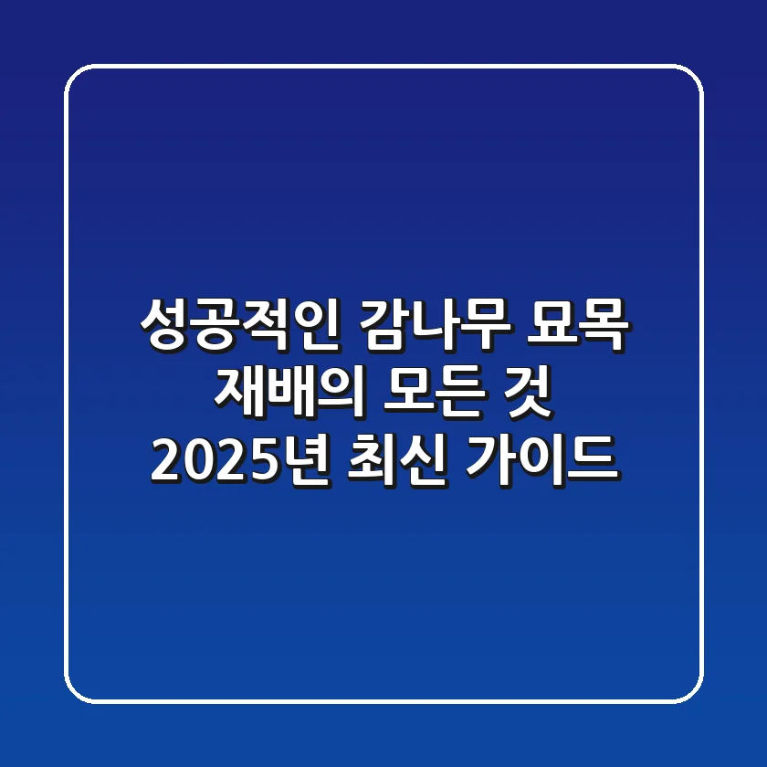 성공적인 감나무 묘목 재배의 모든 것: 2025년 최신 가이드