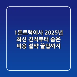 1톤트럭이사, 2025년 최신 견적부터 숨은 비용 절약 꿀팁까지!