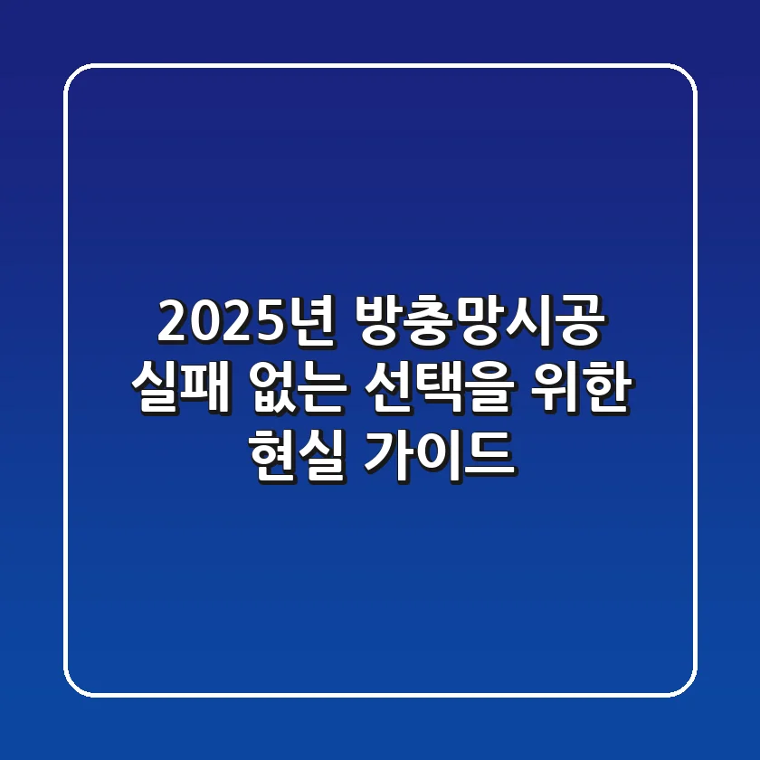 2025년 방충망시공, 실패 없는 선택을 위한 현실 가이드