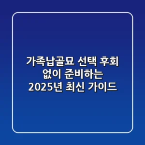 가족납골묘 선택, 후회 없이 준비하는 2025년 최신 가이드