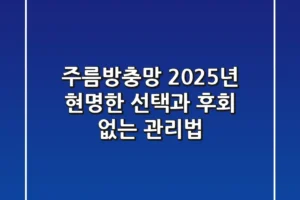 주름방충망, 2025년 현명한 선택과 후회 없는 관리법