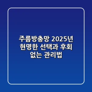 주름방충망, 2025년 현명한 선택과 후회 없는 관리법