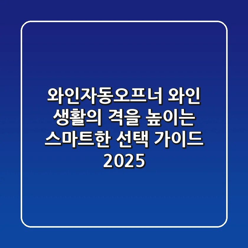 와인자동오프너, 와인 생활의 격을 높이는 스마트한 선택 가이드 2025