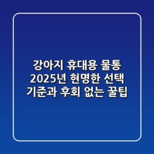 강아지 휴대용 물통, 2025년 현명한 선택 기준과 후회 없는 꿀팁