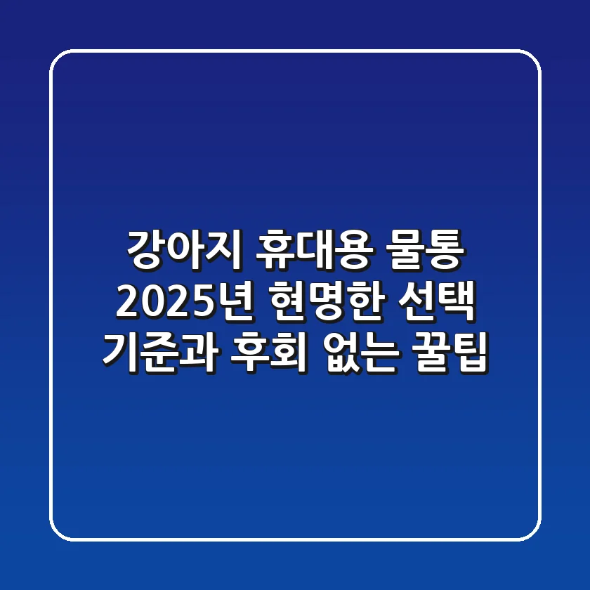 강아지 휴대용 물통, 2025년 현명한 선택 기준과 후회 없는 꿀팁