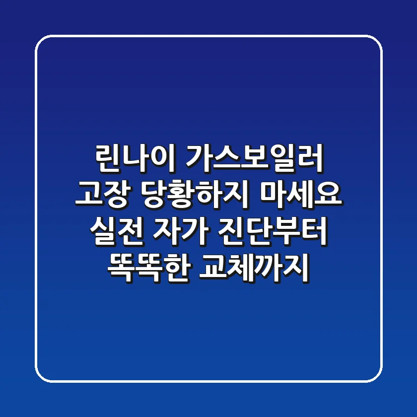 린나이 가스보일러 고장? 당황하지 마세요! 실전 자가 진단부터 똑똑한 교체까지