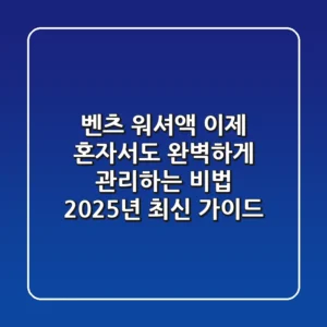 벤츠 워셔액, 이제 혼자서도 완벽하게 관리하는 비법 (2025년 최신 가이드)