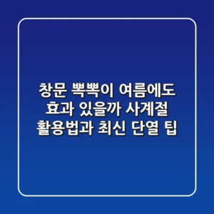 창문 뽁뽁이, 여름에도 효과 있을까? 사계절 활용법과 최신 단열 팁
