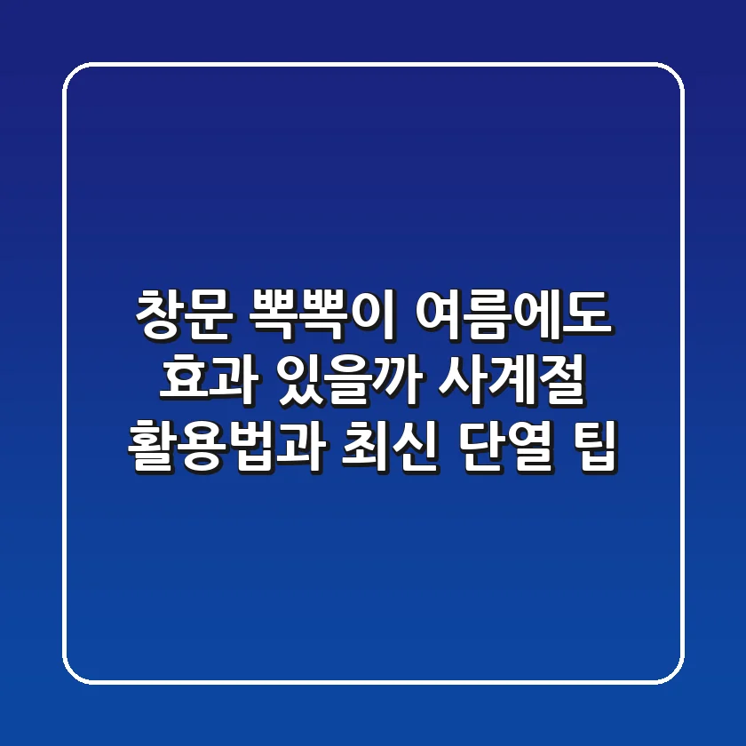 창문 뽁뽁이, 여름에도 효과 있을까? 사계절 활용법과 최신 단열 팁
