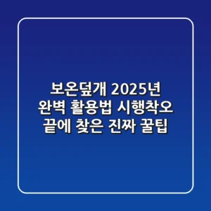 보온덮개, 2025년 완벽 활용법: 시행착오 끝에 찾은 진짜 꿀팁