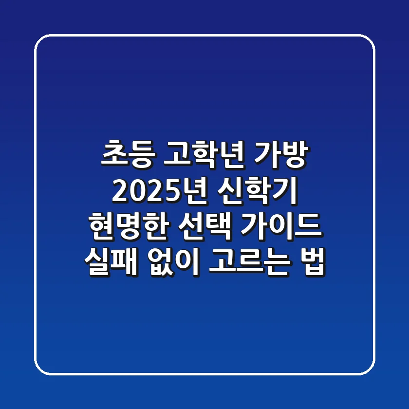 초등 고학년 가방, 2025년 신학기 현명한 선택 가이드: 실패 없이 고르는 법