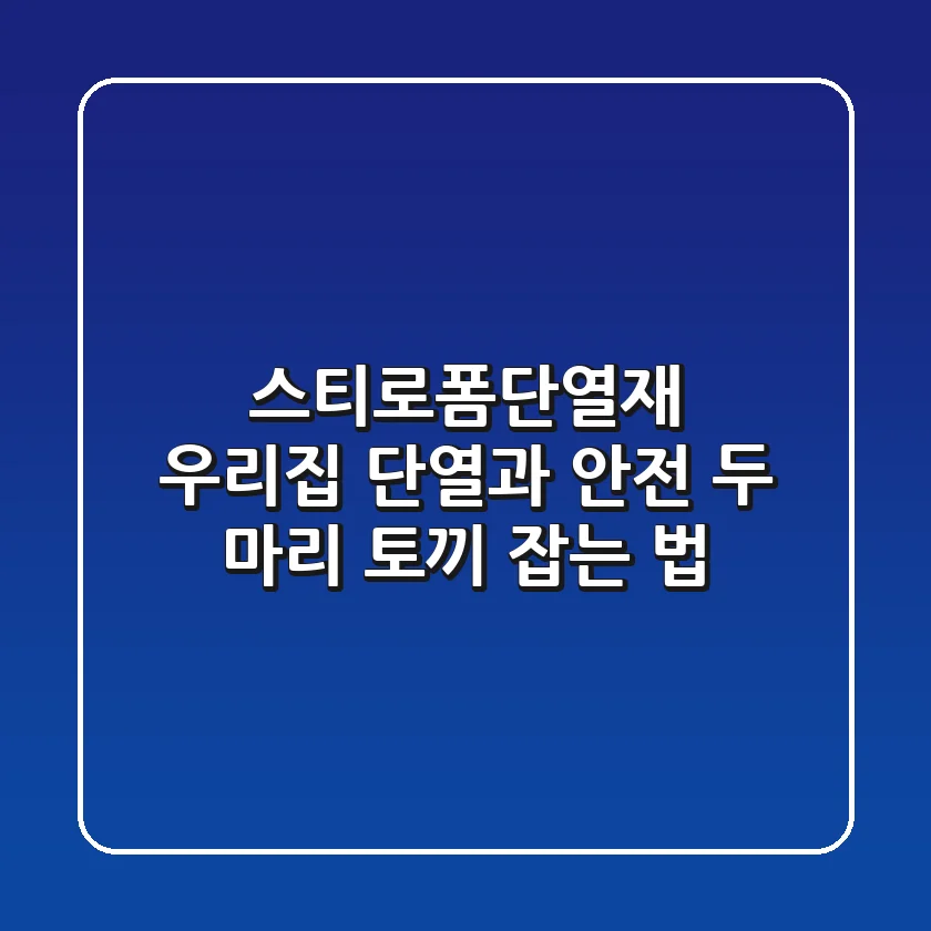 스티로폼단열재, 우리집 단열과 안전 두 마리 토끼 잡는 법