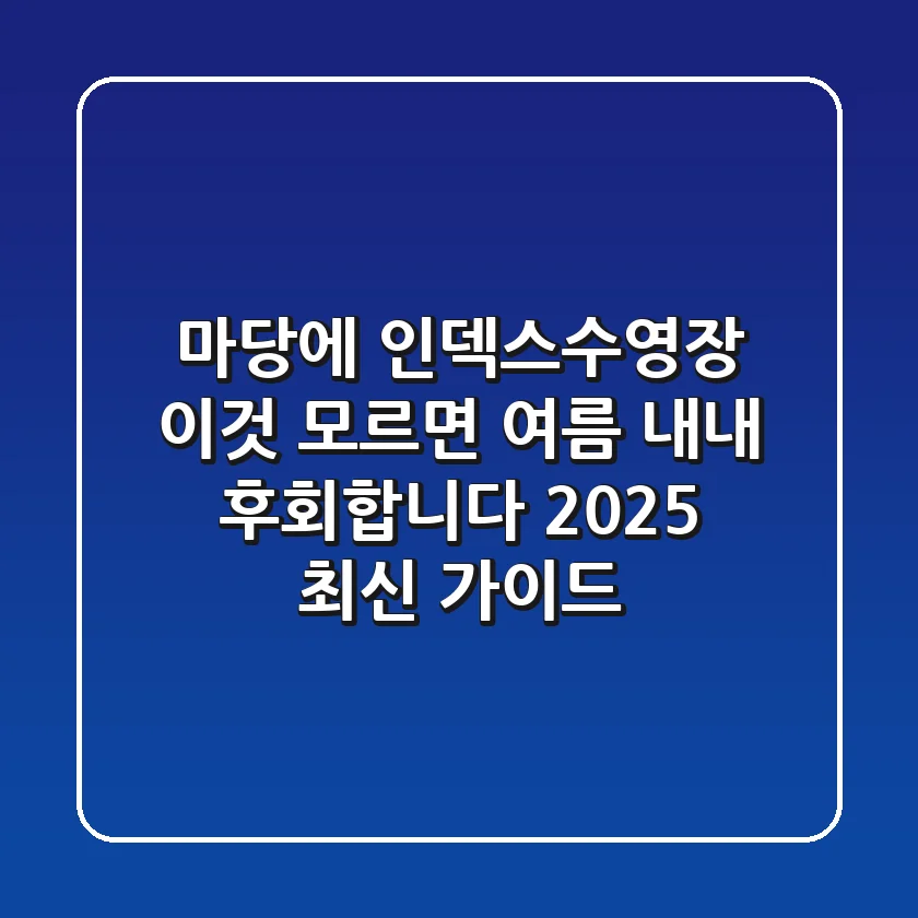 마당에 인덱스수영장? '이것' 모르면 여름 내내 후회합니다! (2025 최신 가이드)