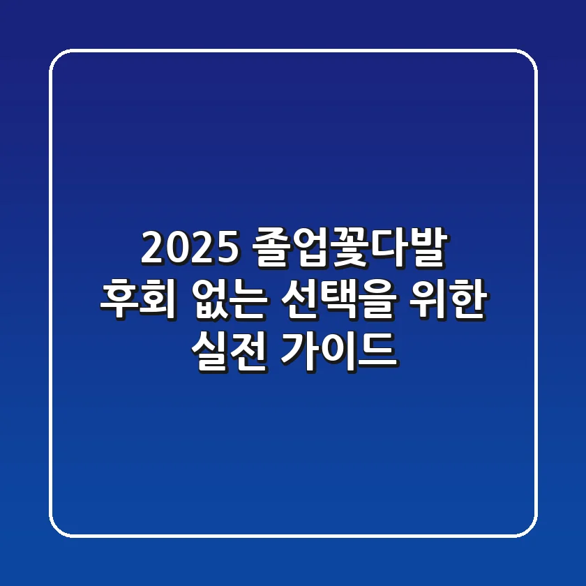2025 졸업꽃다발, 후회 없는 선택을 위한 실전 가이드