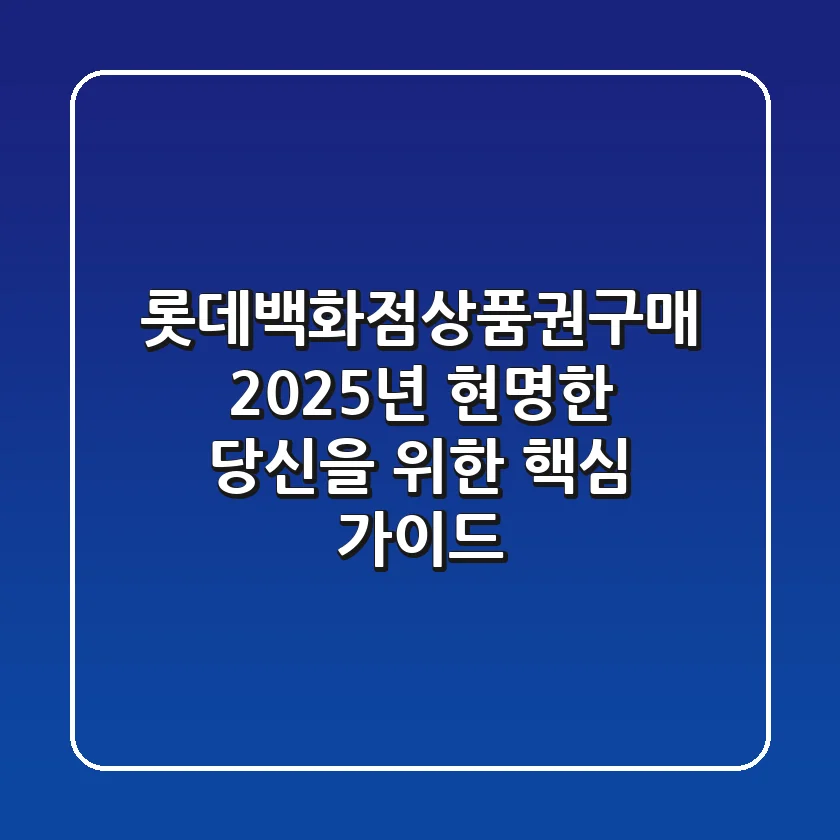롯데백화점상품권구매, 2025년 현명한 당신을 위한 핵심 가이드