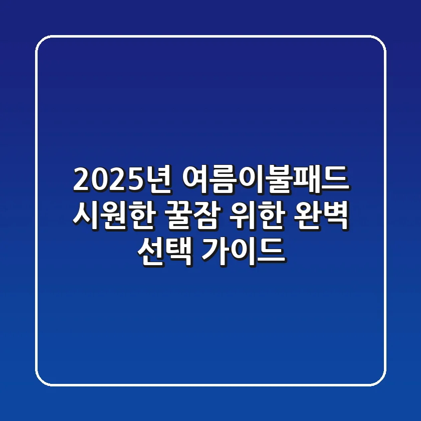 2025년 여름이불패드: 시원한 꿀잠 위한 완벽 선택 가이드