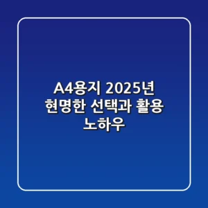 A4용지, 2025년 현명한 선택과 활용 노하우
