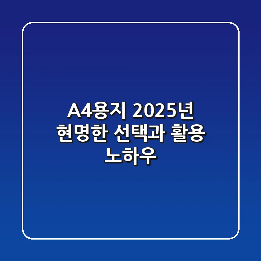 A4용지, 2025년 현명한 선택과 활용 노하우