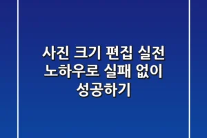 사진 크기 편집: 실전 노하우로 실패 없이 성공하기