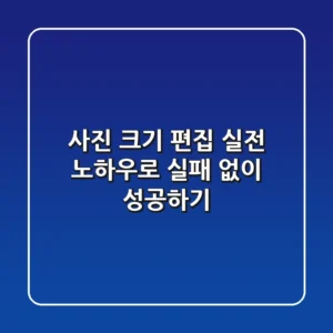 사진 크기 편집: 실전 노하우로 실패 없이 성공하기