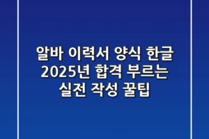 알바 이력서 양식 한글, 2025년 합격 부르는 실전 작성 꿀팁!