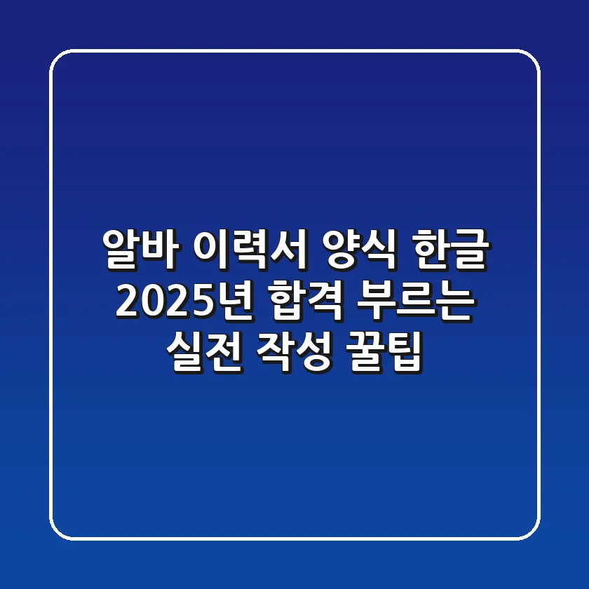 알바 이력서 양식 한글, 2025년 합격 부르는 실전 작성 꿀팁!