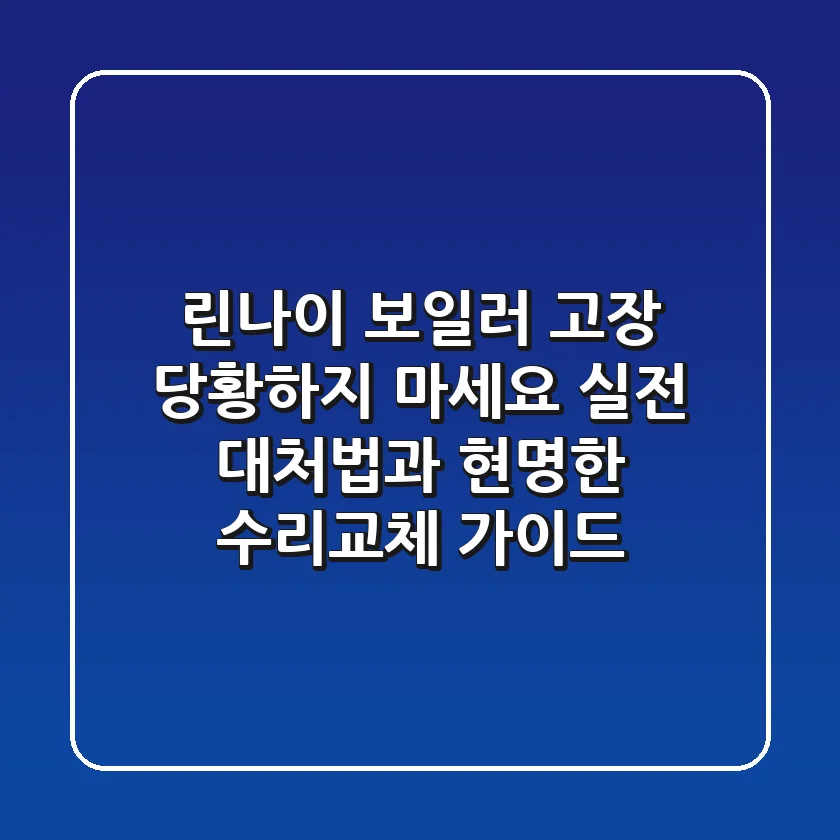 린나이 보일러 고장, 당황하지 마세요! 실전 대처법과 현명한 수리·교체 가이드