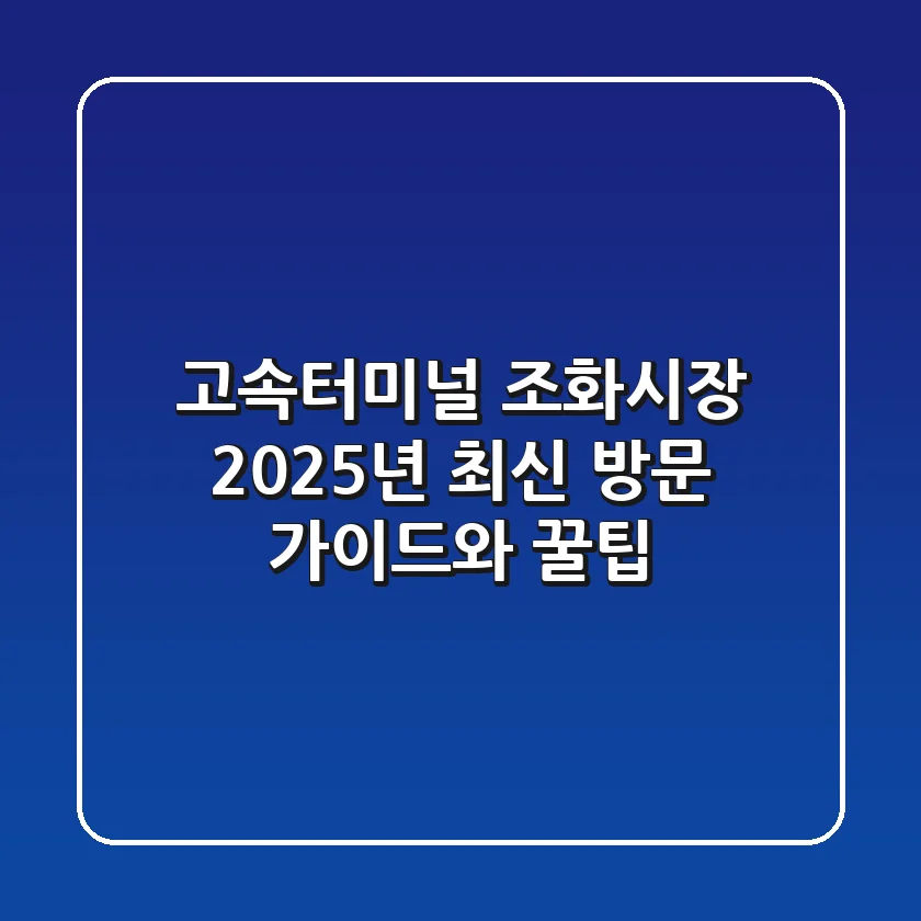 고속터미널 조화시장, 2025년 최신 방문 가이드와 꿀팁