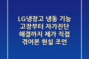 LG냉장고 냉동 기능 고장부터 자가진단, 해결까지: 제가 직접 겪어본 현실 조언