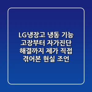 LG냉장고 냉동 기능 고장부터 자가진단, 해결까지: 제가 직접 겪어본 현실 조언