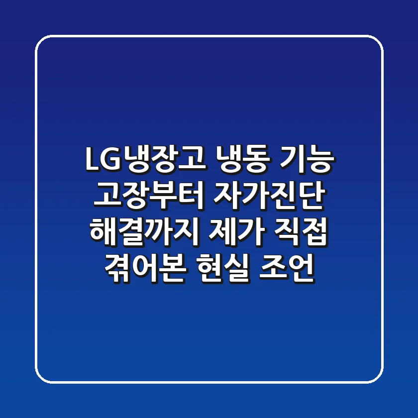 LG냉장고 냉동 기능 고장부터 자가진단, 해결까지: 제가 직접 겪어본 현실 조언