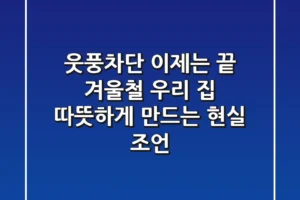 웃풍차단, 이제는 끝! 겨울철 우리 집 따뜻하게 만드는 현실 조언
