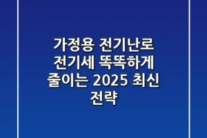가정용 전기난로 전기세, 똑똑하게 줄이는 2025 최신 전략!
