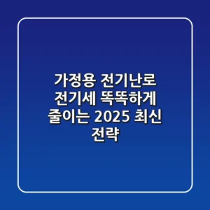 가정용 전기난로 전기세, 똑똑하게 줄이는 2025 최신 전략!