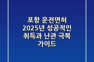 포항 운전면허, 2025년 성공적인 취득과 난관 극복 가이드
