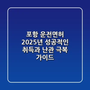 포항 운전면허, 2025년 성공적인 취득과 난관 극복 가이드