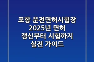 포항 운전면허시험장: 2025년 면허 갱신부터 시험까지 실전 가이드