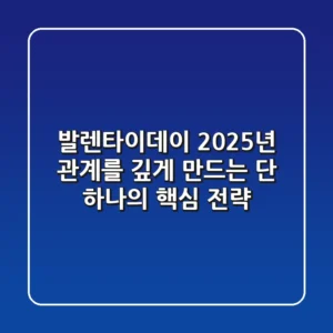 발렌타이데이, 2025년 관계를 깊게 만드는 단 하나의 핵심 전략