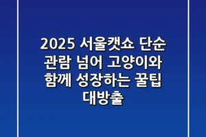 2025 서울캣쇼, 단순 관람 넘어 고양이와 함께 성장하는 꿀팁 대방출