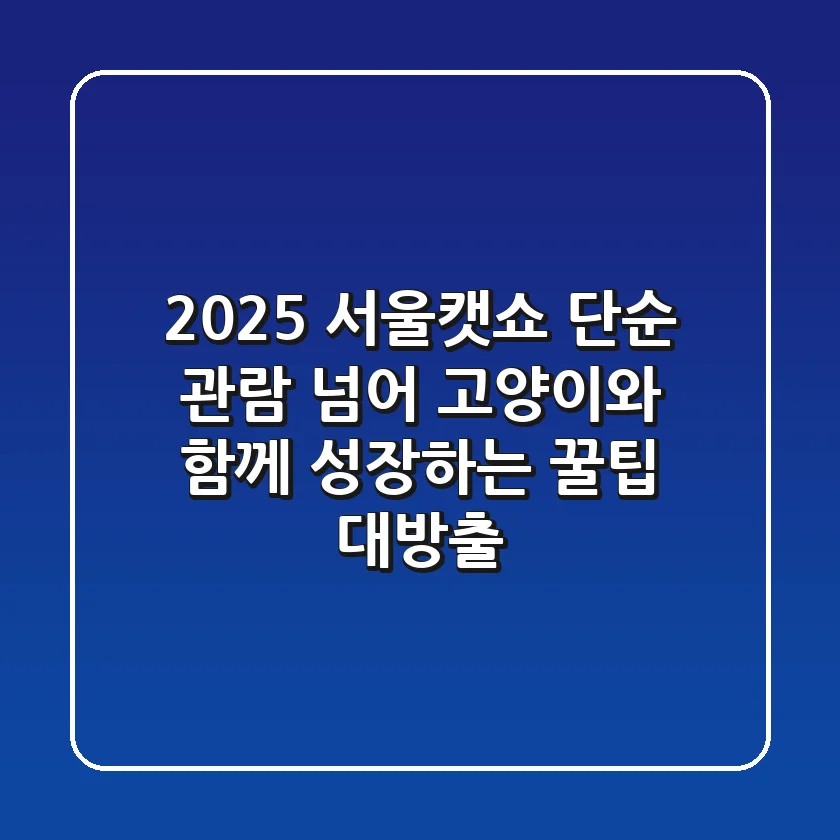 2025 서울캣쇼, 단순 관람 넘어 고양이와 함께 성장하는 꿀팁 대방출