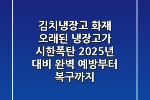 김치냉장고 화재, 오래된 냉장고가 시한폭탄? 2025년 대비 완벽 예방부터 복구까지