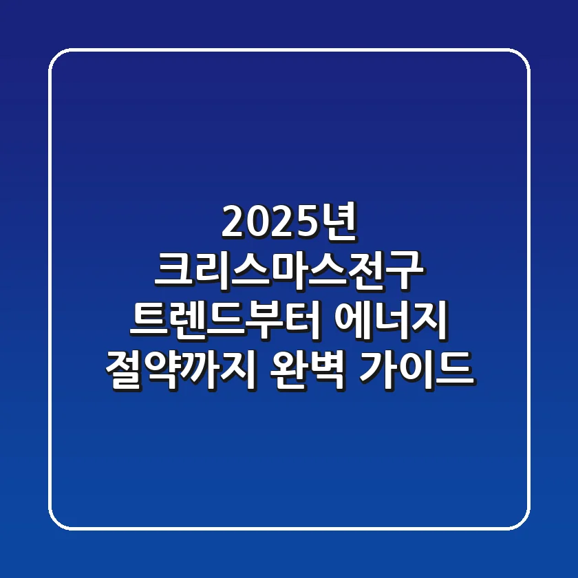 2025년 크리스마스전구, 트렌드부터 에너지 절약까지 완벽 가이드