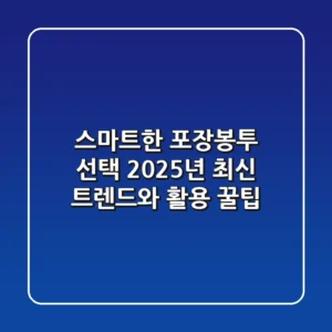 스마트한 포장봉투 선택! 2025년 최신 트렌드와 활용 꿀팁