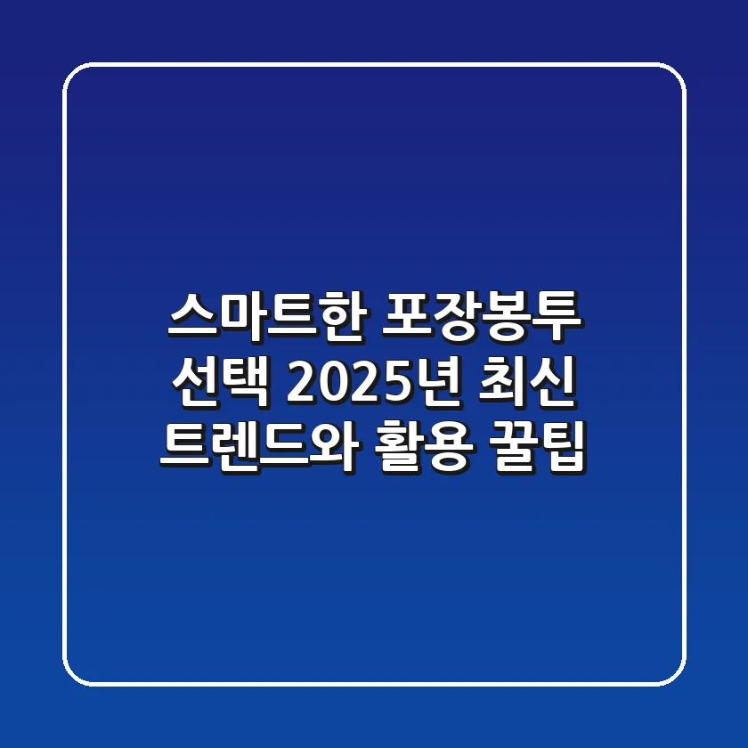 스마트한 포장봉투 선택! 2025년 최신 트렌드와 활용 꿀팁