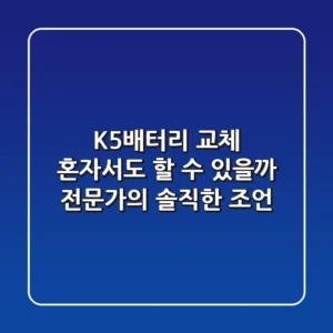 K5배터리 교체, 혼자서도 할 수 있을까? 전문가의 솔직한 조언!