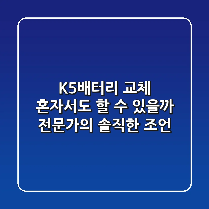 K5배터리 교체, 혼자서도 할 수 있을까? 전문가의 솔직한 조언!