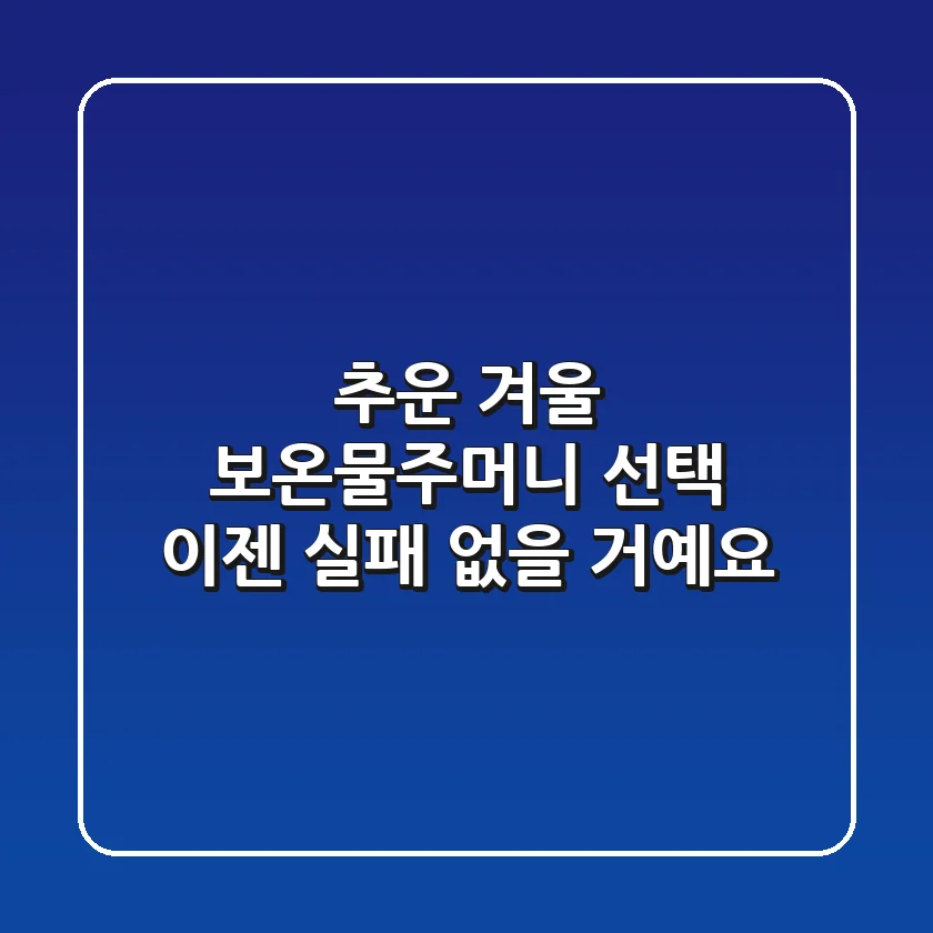 추운 겨울, 보온물주머니 선택 이젠 실패 없을 거예요!