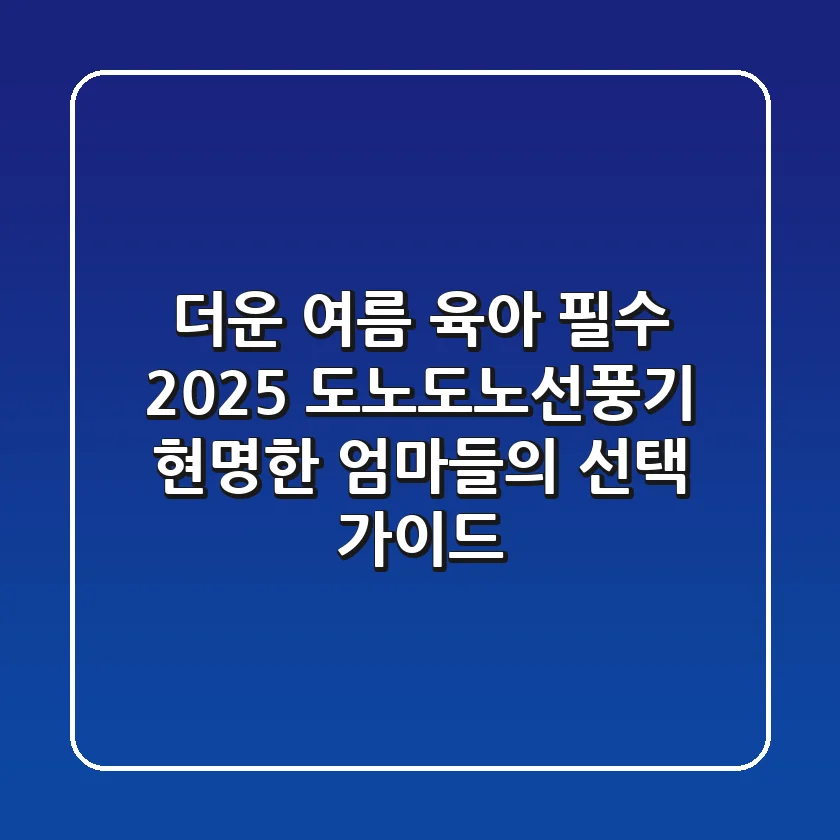 더운 여름 육아 필수! 2025 도노도노선풍기, 현명한 엄마들의 선택 가이드