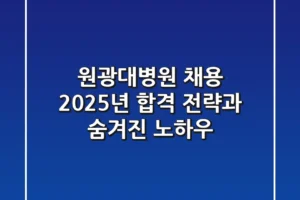 원광대병원 채용, 2025년 합격 전략과 숨겨진 노하우